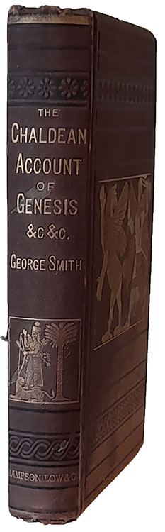 George Smith [1840-1876], The Chaldean Account of Genesis containing the description of creation, the fall of man, the deluge, the tower of babel, the times of the patriarchs, and Nimrod; Babylonian fables, and legends of the gods; from the Cuneiform inscriptions