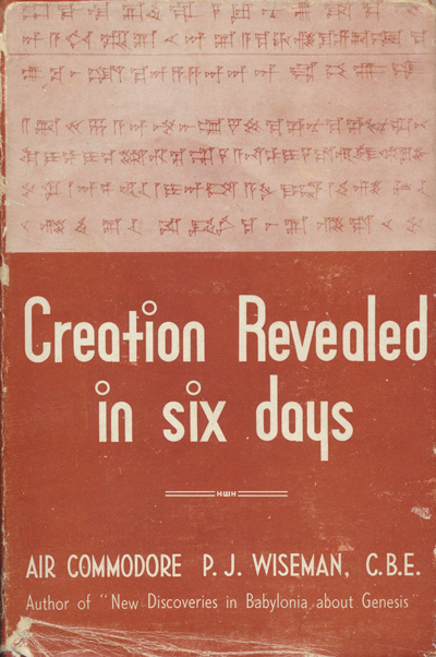 P.J. Wiseman [1888-1948], Creation Revealed in Six Days. The evidence of Scripture confirmed by Archaeology